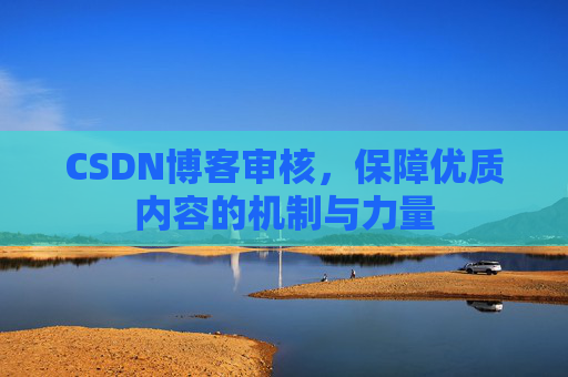 CSDN博客审核，保障优质内容的机制与力量
